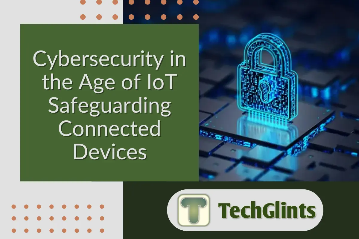 Cybersecurity in the Age of IoT Safeguarding Connected Devices